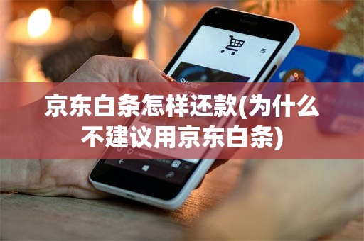 京东白条怎样还款(为什么不建议用京东白条)
