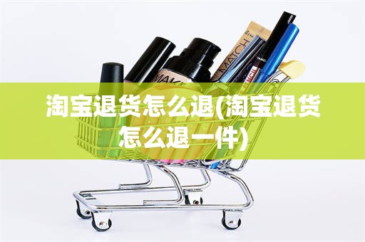 淘宝退货怎么退(淘宝退货怎么退一件)