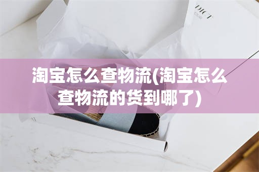 淘宝怎么查物流(淘宝怎么查物流的货到哪了)