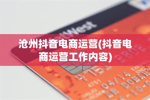 沧州抖音电商运营(抖音电商运营工作内容)