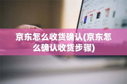 京东怎么收货确认(京东怎么确认收货步骤)