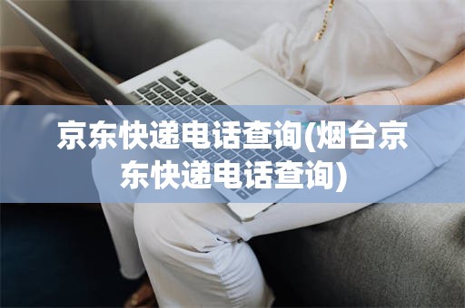 京东快递电话查询(烟台京东快递电话查询)