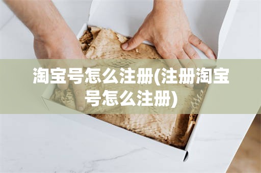淘宝号怎么注册(注册淘宝号怎么注册)