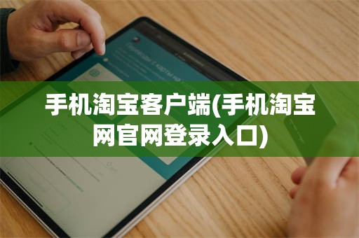 手机淘宝客户端(手机淘宝网官网登录入口)