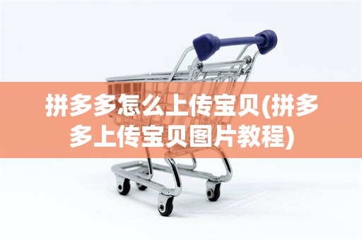 拼多多怎么上传宝贝(拼多多上传宝贝图片教程)