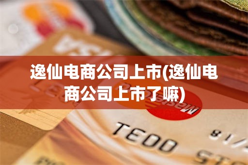 逸仙电商公司上市(逸仙电商公司上市了嘛)