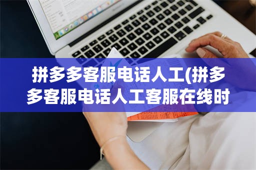 拼多多客服电话人工(拼多多客服电话人工客服在线时间)