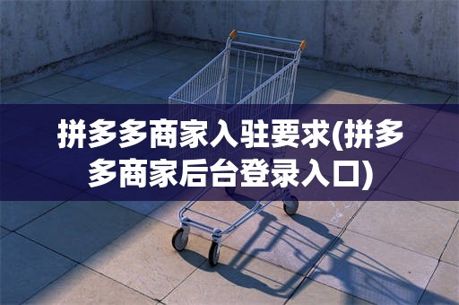 拼多多商家入驻要求(拼多多商家后台登录入口)