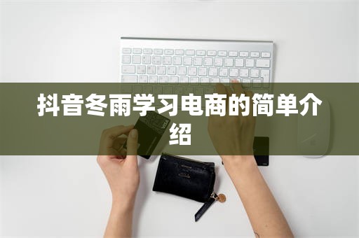 抖音冬雨学习电商的简单介绍