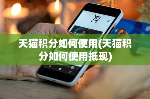 天猫积分如何使用(天猫积分如何使用抵现)