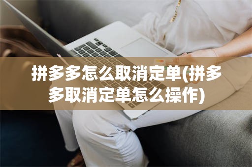 拼多多怎么取消定单(拼多多取消定单怎么操作)