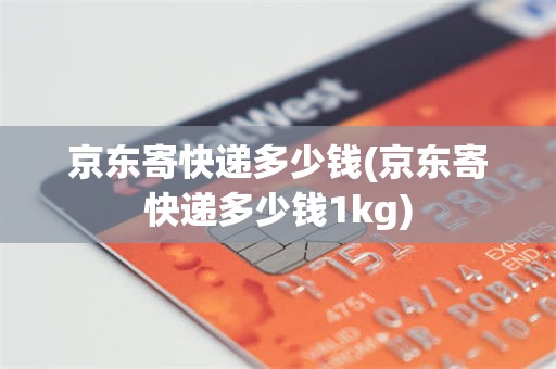 京东寄快递多少钱(京东寄快递多少钱1kg)