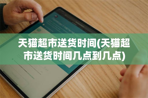 天猫超市送货时间(天猫超市送货时间几点到几点)