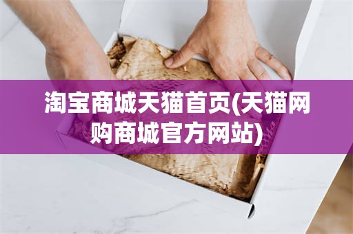 淘宝商城天猫首页(天猫网购商城官方网站)
