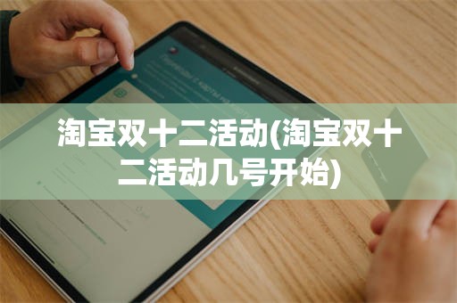 淘宝双十二活动(淘宝双十二活动几号开始)