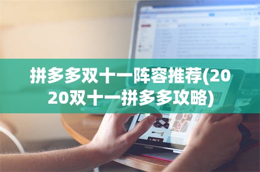 拼多多双十一阵容推荐(2020双十一拼多多攻略)