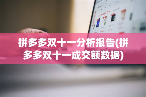 拼多多双十一分析报告(拼多多双十一成交额数据)