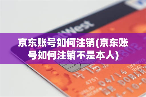 京东账号如何注销(京东账号如何注销不是本人)