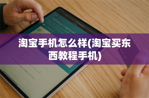 淘宝手机怎么样(淘宝买东西教程手机)