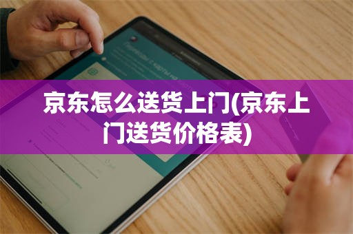 京东怎么送货上门(京东上门送货价格表)