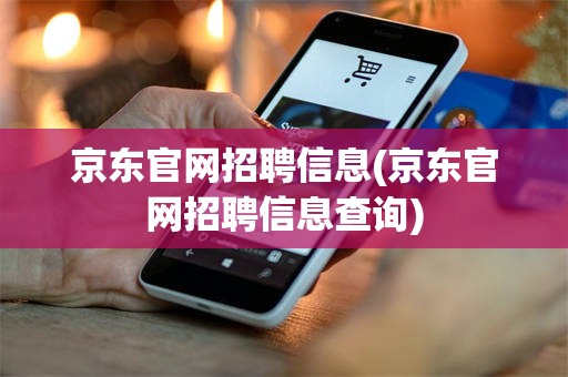 京东官网招聘信息(京东官网招聘信息查询)
