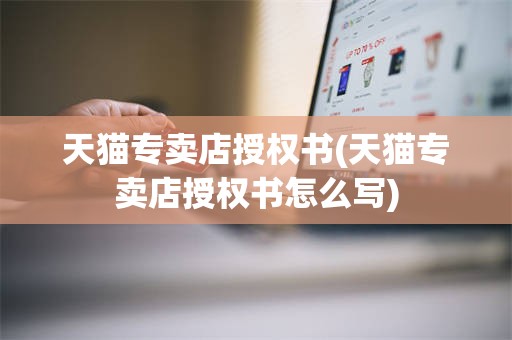 天猫专卖店授权书(天猫专卖店授权书怎么写)