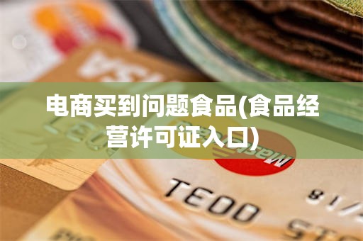 电商买到问题食品(食品经营许可证入口)