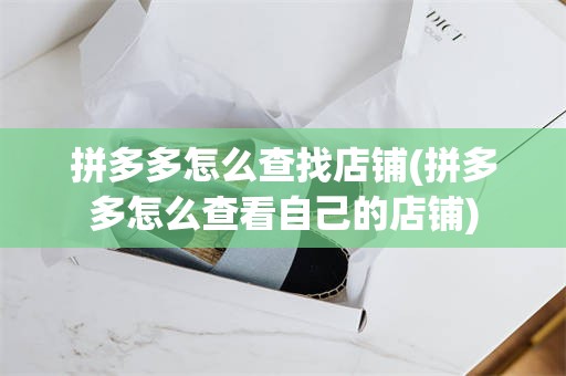 拼多多怎么查找店铺(拼多多怎么查看自己的店铺)