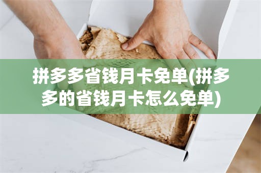 拼多多省钱月卡免单(拼多多的省钱月卡怎么免单)