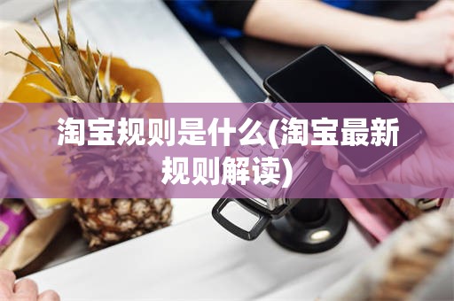 淘宝规则是什么(淘宝最新规则解读)