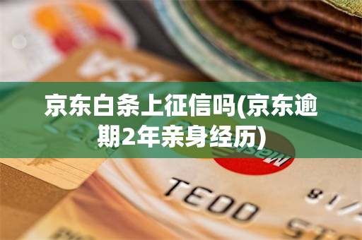京东白条上征信吗(京东逾期2年亲身经历)