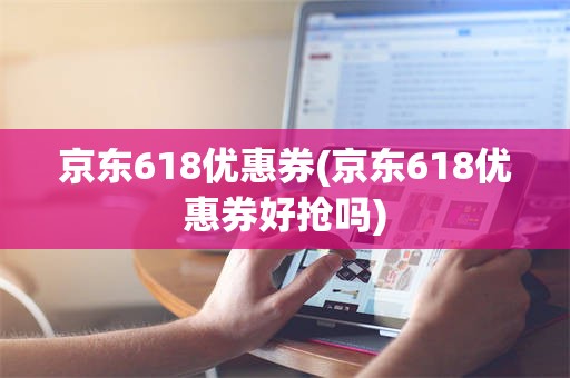 京东618优惠券(京东618优惠券好抢吗)
