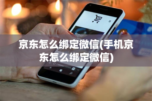 京东怎么绑定微信(手机京东怎么绑定微信)