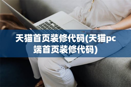 天猫首页装修代码(天猫pc端首页装修代码)