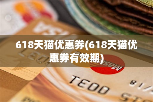 618天猫优惠券(618天猫优惠券有效期)