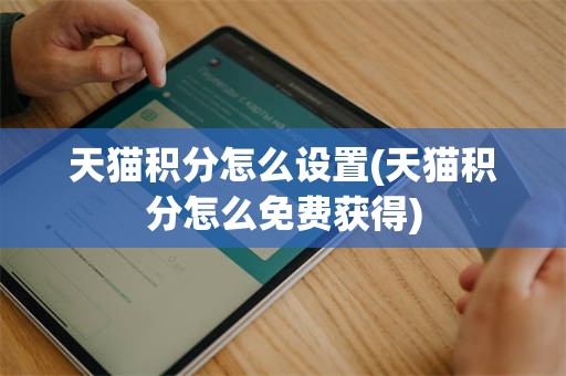 天猫积分怎么设置(天猫积分怎么免费获得)