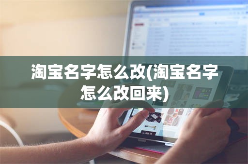 淘宝名字怎么改(淘宝名字怎么改回来)