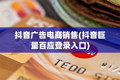 抖音广告电商销售(抖音巨量百应登录入口)