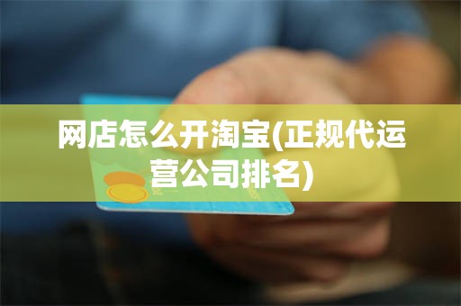 网店怎么开淘宝(正规代运营公司排名)