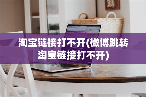 淘宝链接打不开(微博跳转淘宝链接打不开)
