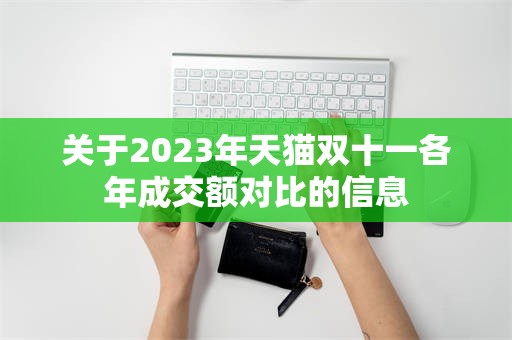 关于2023年天猫双十一各年成交额对比的信息