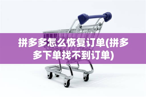 拼多多怎么恢复订单(拼多多下单找不到订单)