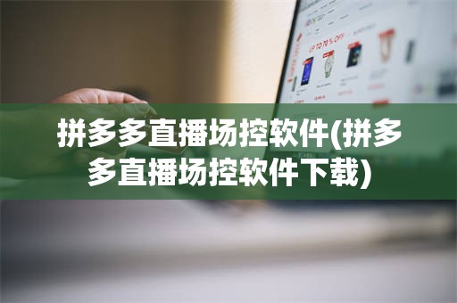 拼多多直播场控软件(拼多多直播场控软件下载)