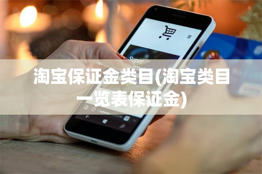 淘宝保证金类目(淘宝类目一览表保证金)