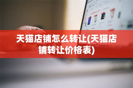 天猫店铺怎么转让(天猫店铺转让价格表)