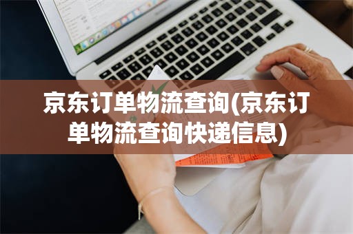 京东订单物流查询(京东订单物流查询快递信息)
