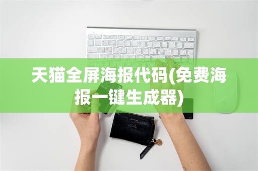 天猫全屏海报代码(免费海报一键生成器)