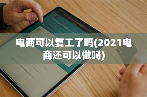 电商可以复工了吗(2021电商还可以做吗)