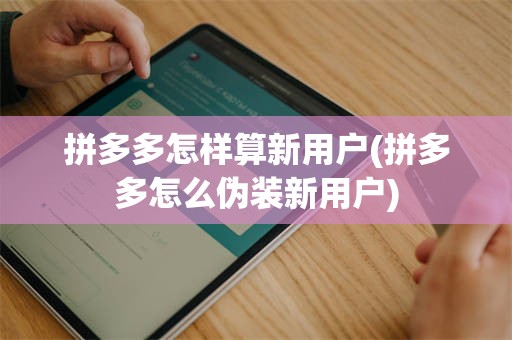 拼多多怎样算新用户(拼多多怎么伪装新用户)