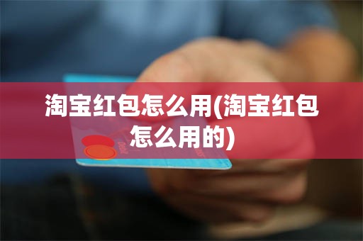 淘宝红包怎么用(淘宝红包怎么用的)